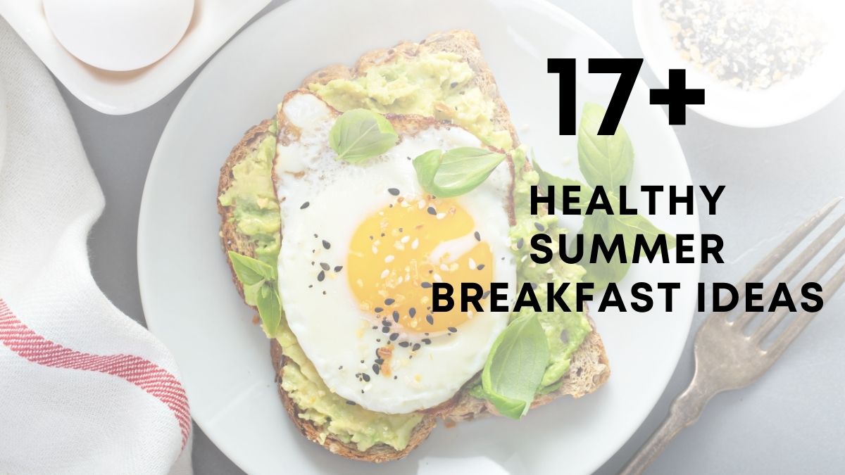 17 Healthy Summer Breakfast Ideas